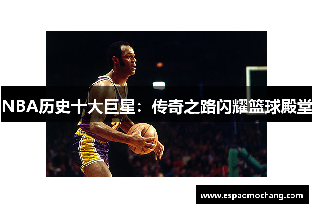 NBA历史十大巨星：传奇之路闪耀篮球殿堂
