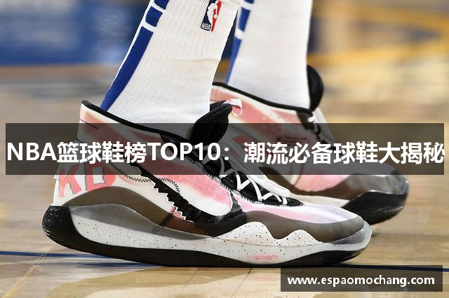 NBA篮球鞋榜TOP10：潮流必备球鞋大揭秘